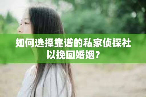 如何选择靠谱的私家侦探社以挽回婚姻？