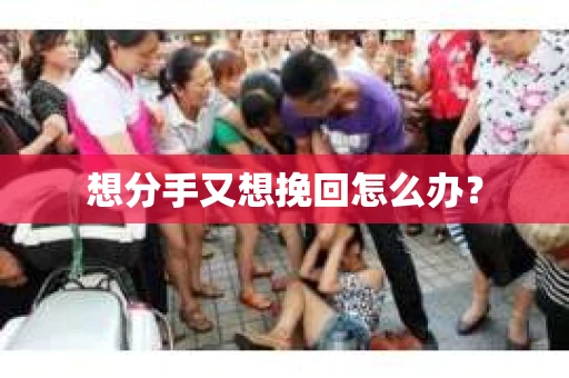 想分手又想挽回怎么办？