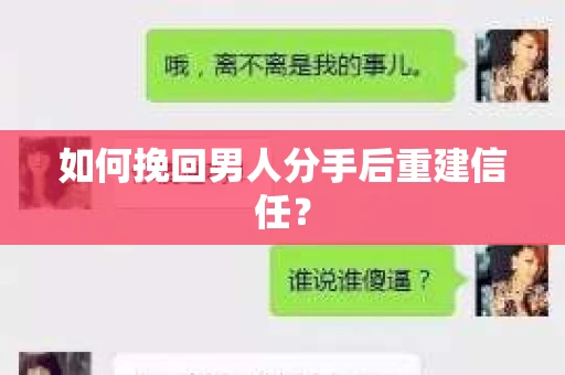 如何挽回男人分手后重建信任？