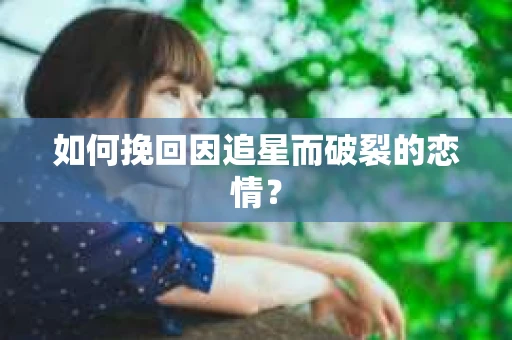 如何挽回因追星而破裂的恋情？