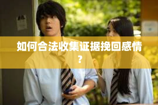 如何合法收集证据挽回感情？