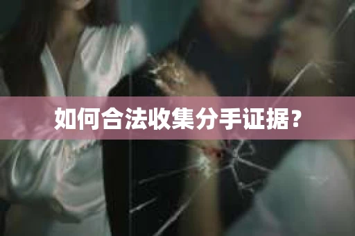 如何合法收集分手证据？