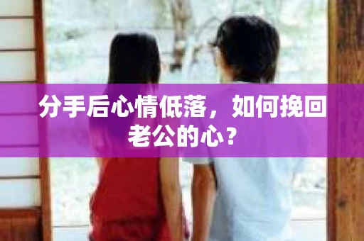 分手后心情低落，如何挽回老公的心？