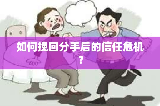 如何挽回分手后的信任危机？