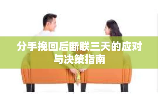 分手挽回后断联三天的应对与决策指南