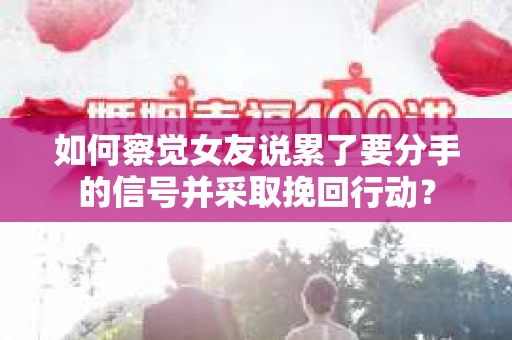 如何察觉女友说累了要分手的信号并采取挽回行动? 如何察觉女友说累了要分手的信号并采取挽回行动?